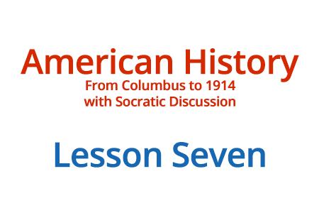 American History: From Columbus to 1914 with Socratic Discussion - Lesson Seven