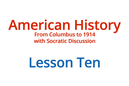 American History: From Columbus to 1914 with Socratic Discussion - Lesson Ten